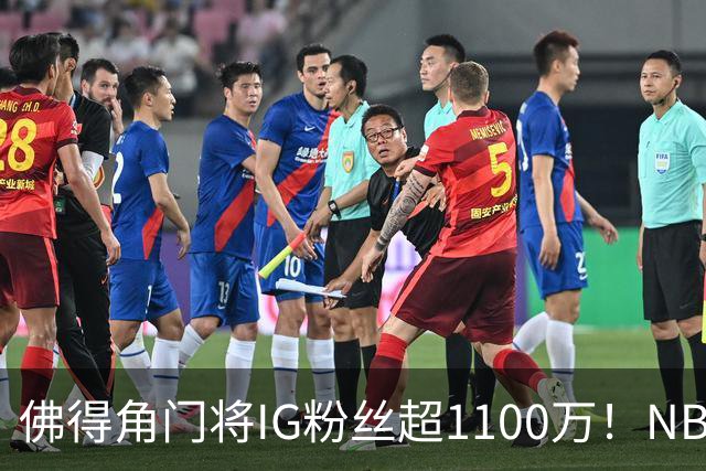 佛得角门将IG粉丝超1100万！NBA千万粉丝球员仅12人 第一已过亿！