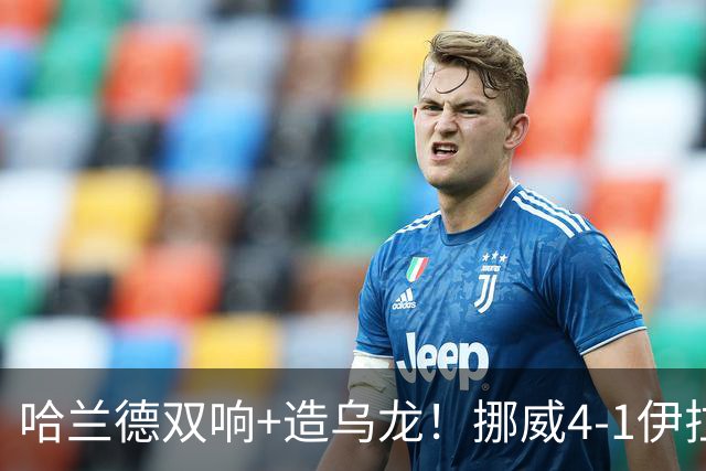 哈兰德双响+造乌龙！挪威4-1伊拉克取开门红 亚足联球队本届首败
