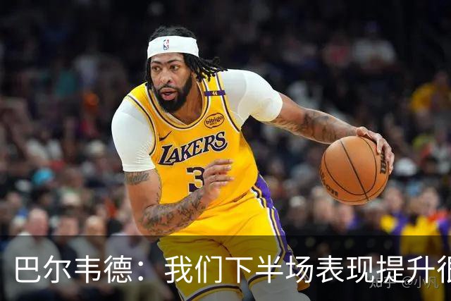 巴尔韦德：我们下半场表现提升很多，展现了球队的风格